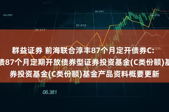 群益证券 前海联合淳丰87个月定开债券C: 新疆前海联合淳丰纯债87个月定期开放债券型证券投资基金(C类份额)基金产品资料概要更新