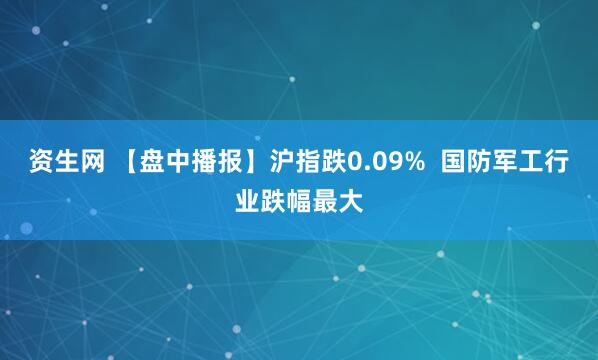 资生网 【盘中播报】沪指跌0.09%  国防军工行业跌幅最大