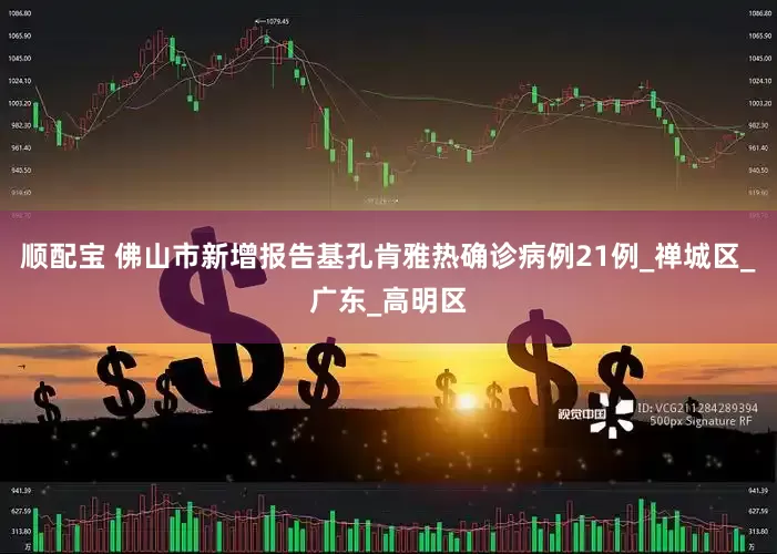 顺配宝 佛山市新增报告基孔肯雅热确诊病例21例_禅城区_广东_高明区