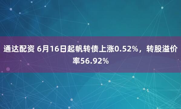 通达配资 6月16日起帆转债上涨0.52%，转股溢价率56.92%