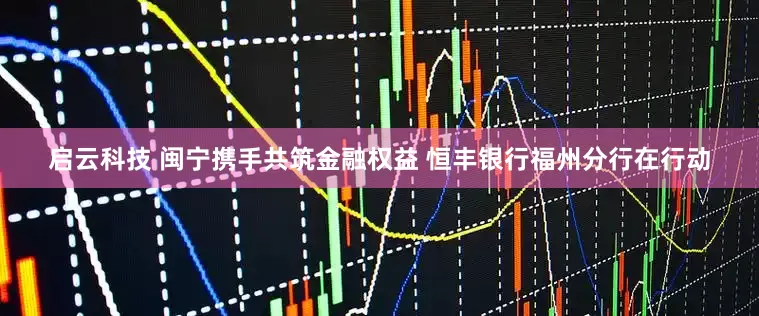启云科技 闽宁携手共筑金融权益 恒丰银行福州分行在行动